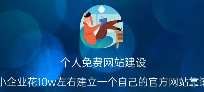 个人免费网站建设 中小企业花10w左右建立一个自己的官方网站靠谱吗？